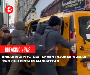 Breaking: NYC Taxi Crash Injures Woman and Two Children in Manhattan US – Latest Updates